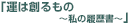 「運は創るもの 〜私の履歴書〜」